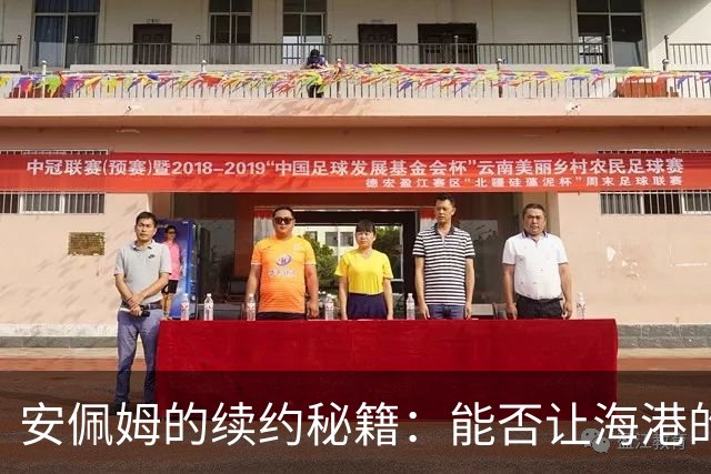 安佩姆的续约秘籍：能否让海港的老板们心动？